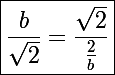 \Large\boxed{\frac{b}{\sqrt2}=\frac{\sqrt2}{\frac{2}{b}}}